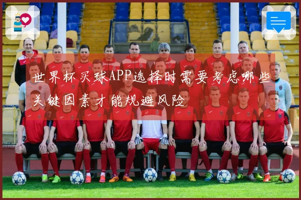 世界杯买球APP选择时需要考虑哪些关键因素才能规避风险